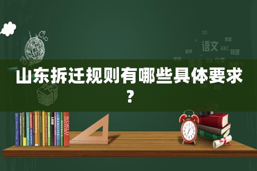 山東拆遷規則有哪些具體要求？
