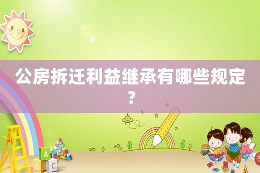 公房拆遷利益繼承有哪些規定？