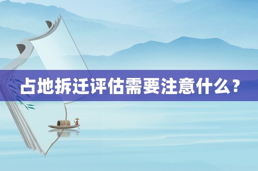 占地拆遷評估需要注意什么？