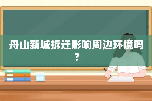 舟山新城拆遷影響周邊環境嗎？