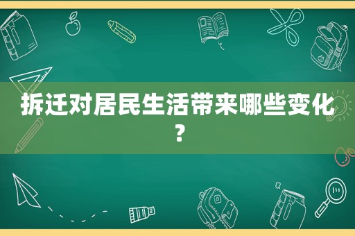 拆遷對居民生活帶來哪些變化？