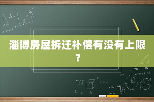 淄博房屋拆遷補償有沒有上限？