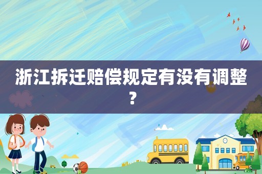 浙江拆遷賠償規(guī)定有沒有調(diào)整？