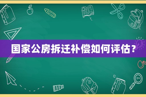 國家公房拆遷補償如何評估？