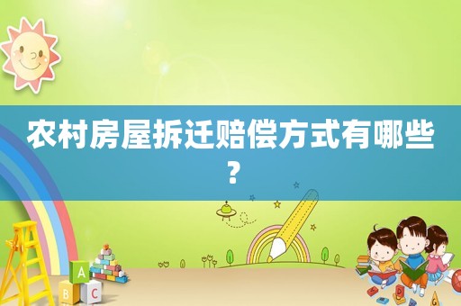 農(nóng)村房屋拆遷賠償方式有哪些？