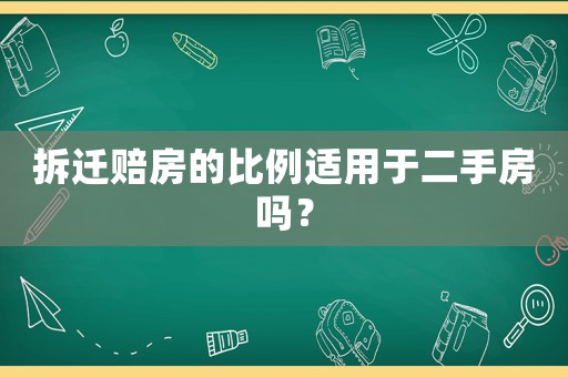 拆遷賠房的比例適用于二手房嗎？
