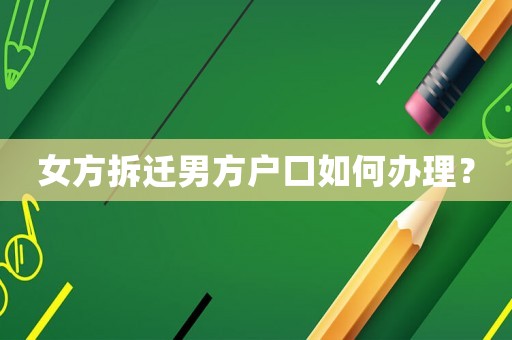 女方拆遷男方戶口如何辦理？