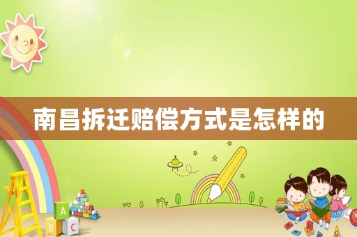 南昌拆遷賠償方式是怎樣的