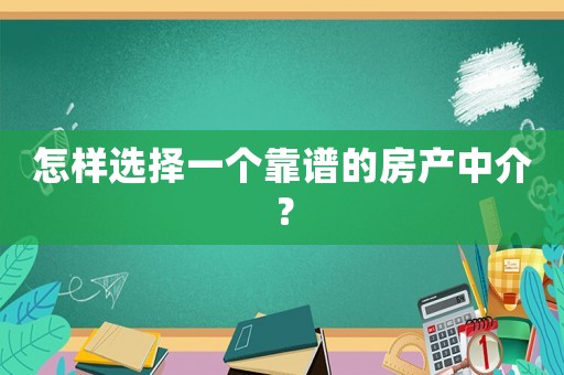 怎樣選擇一個(gè)靠譜的房產(chǎn)中介？