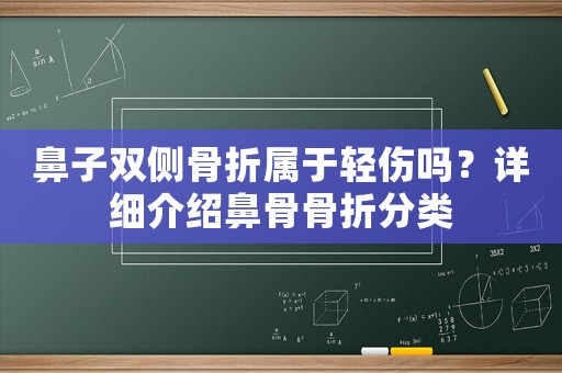 鼻子雙側(cè)骨折屬于輕傷嗎？詳細(xì)介紹鼻骨骨折分類