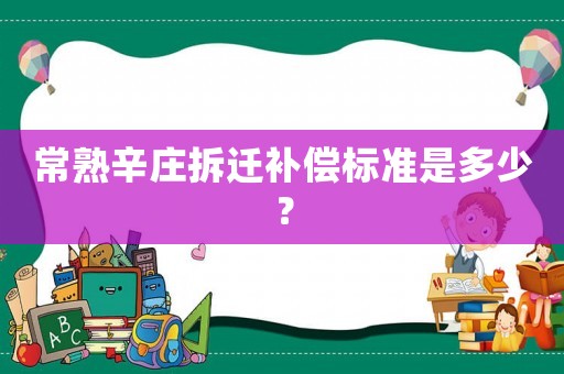 常熟辛莊拆遷補償標準是多少？