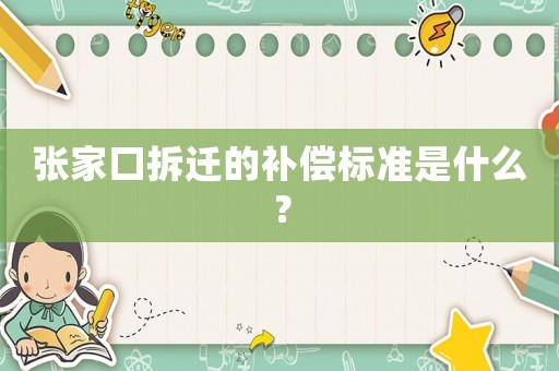 張家口拆遷的補(bǔ)償標(biāo)準(zhǔn)是什么？