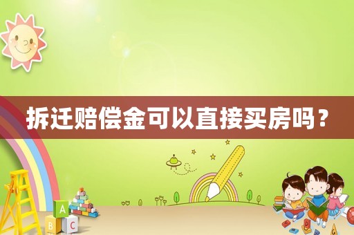 拆遷賠償金可以直接買房嗎？