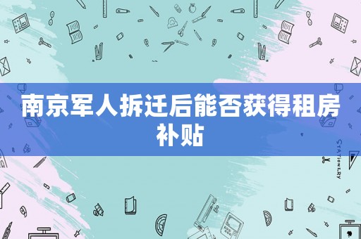 南京軍人拆遷后能否獲得租房補貼