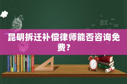 昆明拆遷補償律師能否咨詢免費？