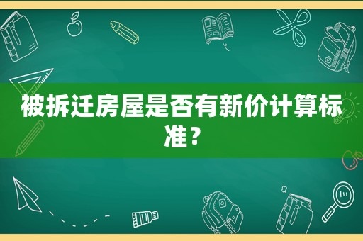 被拆遷房屋是否有新價計算標準？