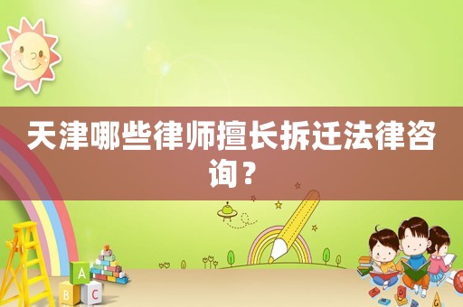 天津哪些律師擅長拆遷法律咨詢？
