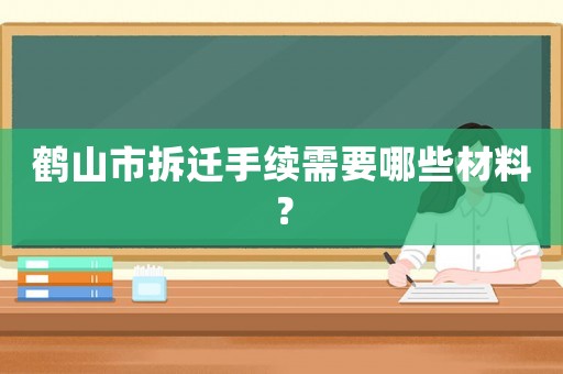 鶴山市拆遷手續(xù)需要哪些材料？