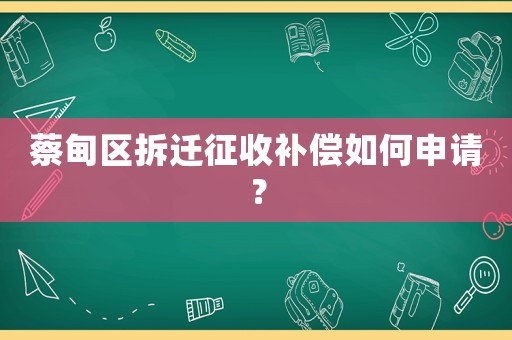 蔡甸區拆遷征收補償如何申請？