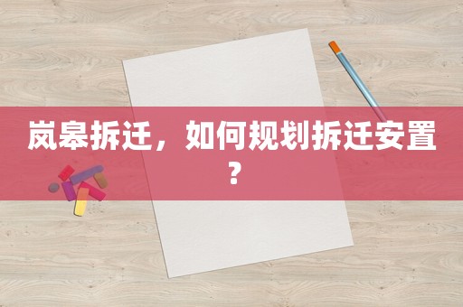 嵐皋拆遷，如何規劃拆遷安置？