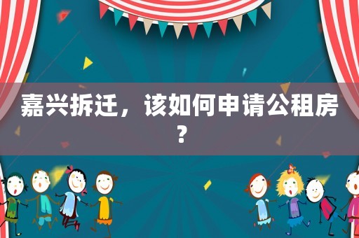 嘉興拆遷，該如何申請公租房？