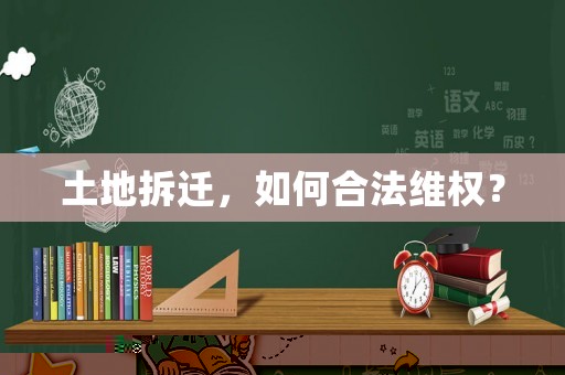 土地拆遷，如何合法維權(quán)？