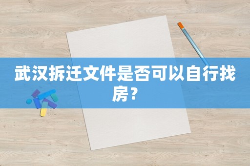 武漢拆遷文件是否可以自行找房？