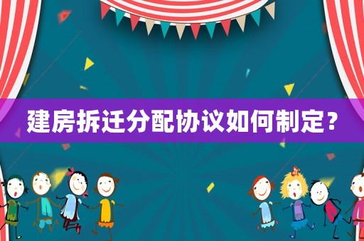 建房拆遷分配協議如何制定？