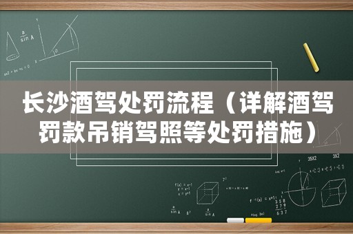長沙酒駕處罰流程（詳解酒駕罰款吊銷駕照等處罰措施）