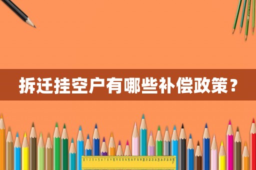 拆遷掛空戶有哪些補(bǔ)償政策？