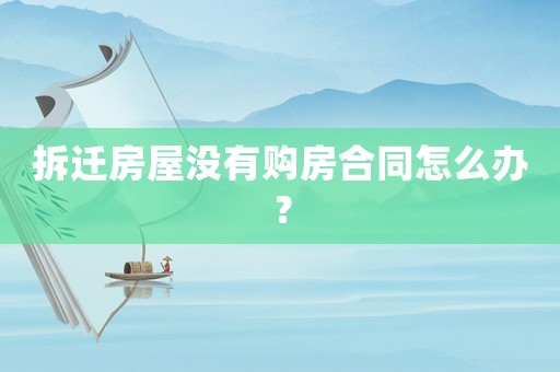 拆遷房屋沒有購房合同怎么辦？
