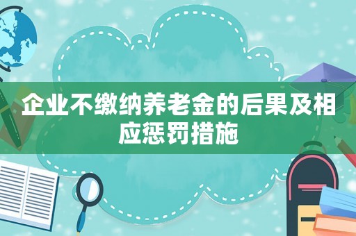 企業(yè)不繳納養(yǎng)老金的后果及相應(yīng)懲罰措施