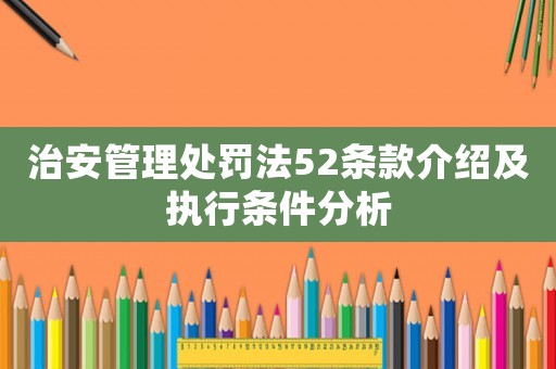 治安管理處罰法52條款介紹及執行條件分析