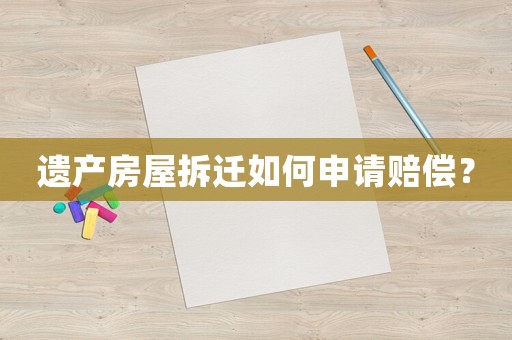 遺產(chǎn)房屋拆遷如何申請(qǐng)賠償？