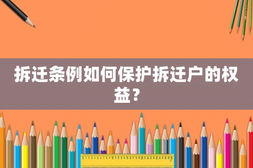 拆遷條例如何保護拆遷戶的權益？
