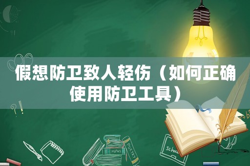 假想防衛(wèi)致人輕傷（如何正確使用防衛(wèi)工具）