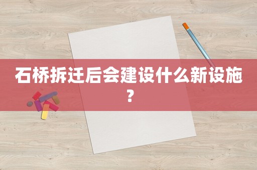 石橋拆遷后會(huì)建設(shè)什么新設(shè)施？