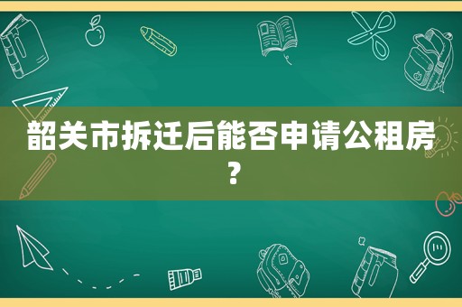 韶關(guān)市拆遷后能否申請公租房？