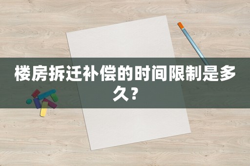 樓房拆遷補償的時間限制是多久？