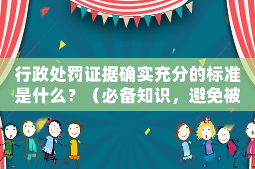 行政處罰證據(jù)確實充分的標準是什么？（必備知識，避免被處罰）