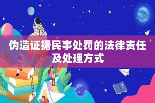 偽造證據民事處罰的法律責任及處理方式