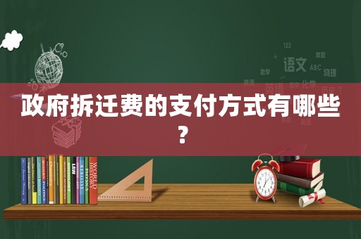 政府拆遷費的支付方式有哪些？