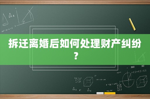 拆遷離婚后如何處理財產糾紛？