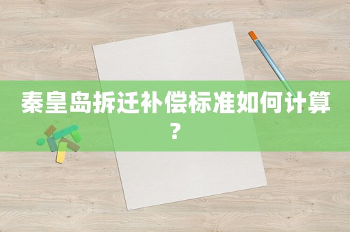 秦皇島拆遷補償標準如何計算?