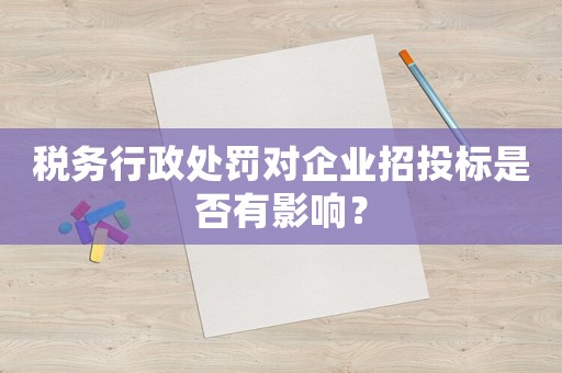稅務行政處罰對企業招投標是否有影響？