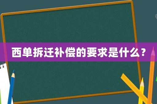西單拆遷補償的要求是什么？
