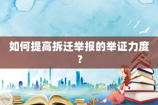 如何提高拆遷舉報的舉證力度？