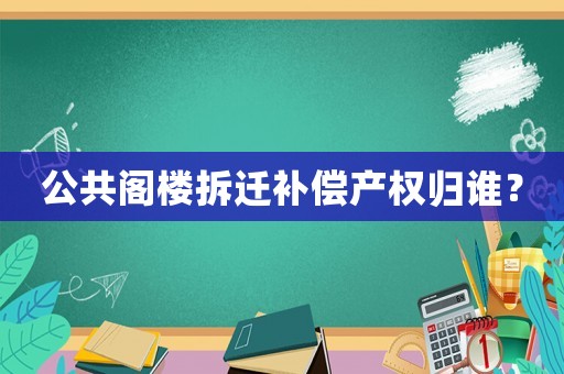 公共閣樓拆遷補償產權歸誰？