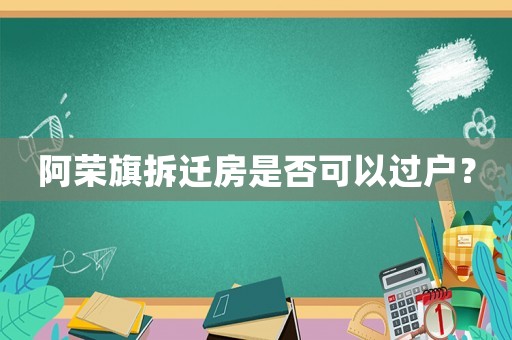 阿榮旗拆遷房是否可以過戶？