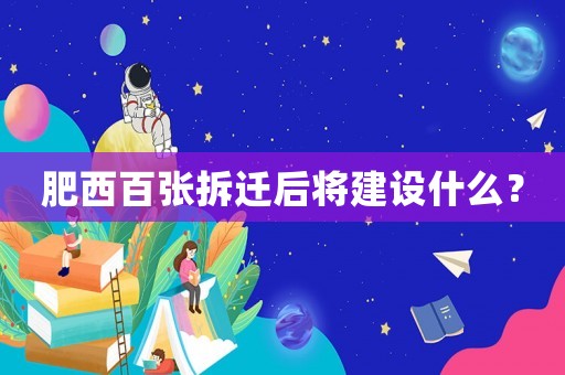 肥西百張拆遷后將建設什么？